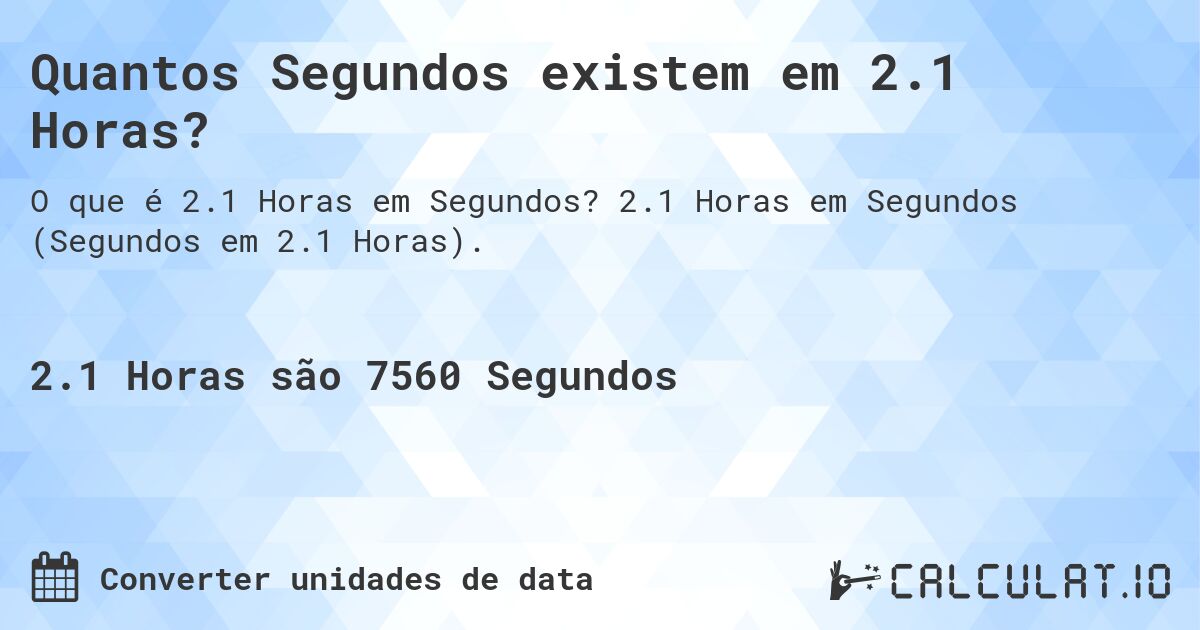 Quantos Segundos existem em 2.1 Horas?. 2.1 Horas em Segundos (Segundos em 2.1 Horas).