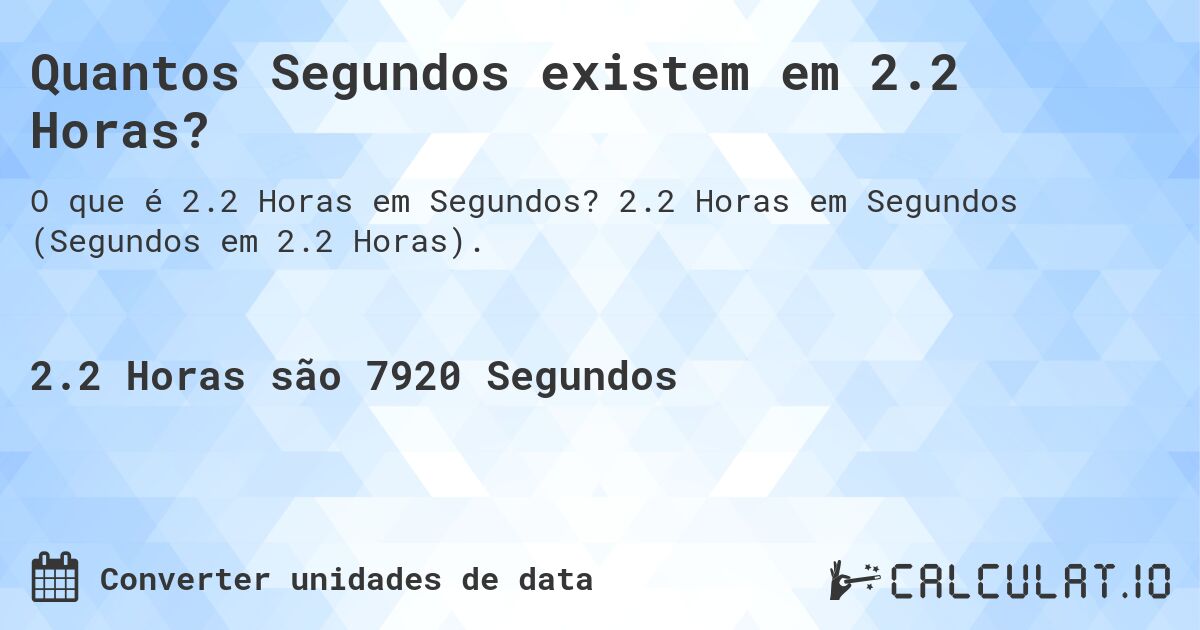 Quantos Segundos existem em 2.2 Horas?. 2.2 Horas em Segundos (Segundos em 2.2 Horas).