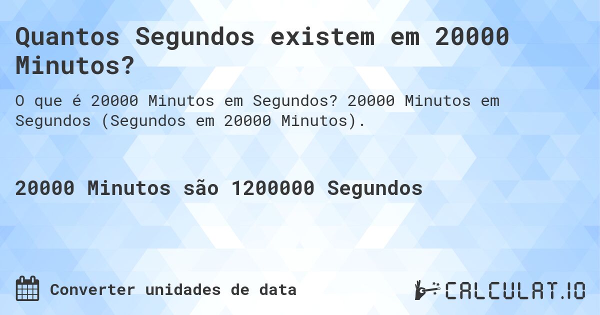 Quantos Segundos existem em 20000 Minutos?. 20000 Minutos em Segundos (Segundos em 20000 Minutos).