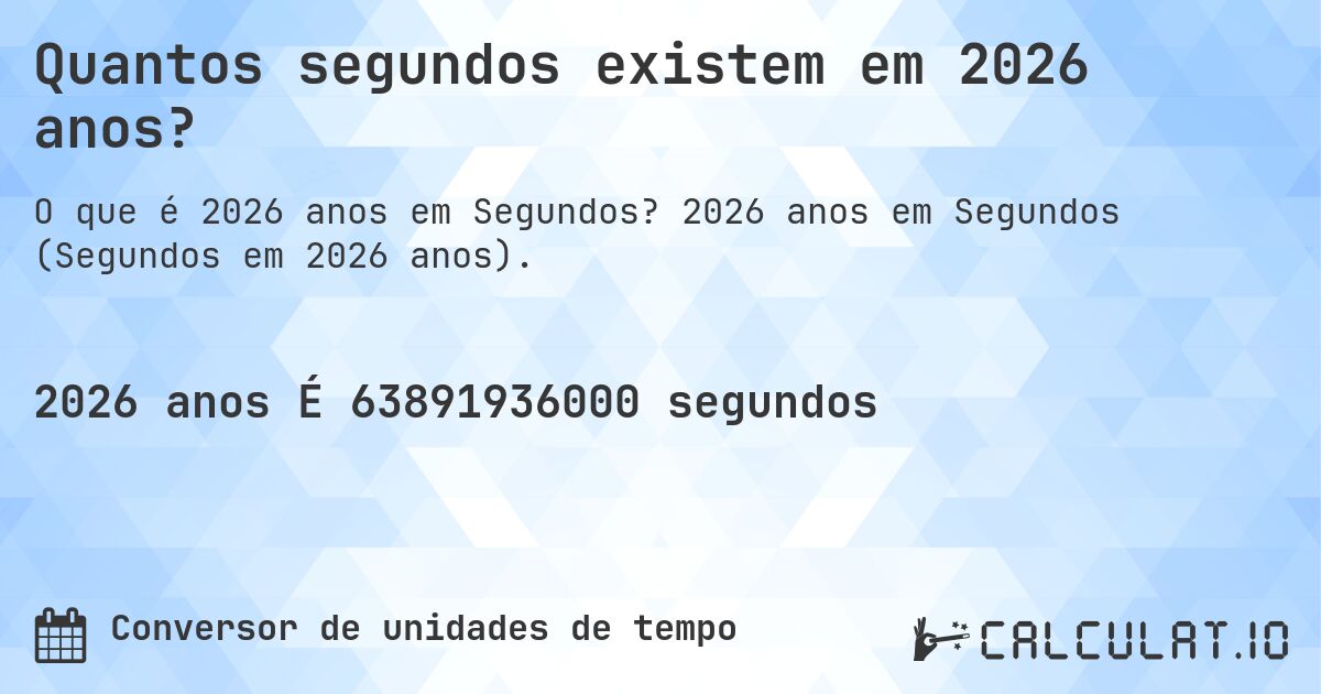 Quantos segundos existem em 2026 anos?. 2026 anos em Segundos (Segundos em 2026 anos).