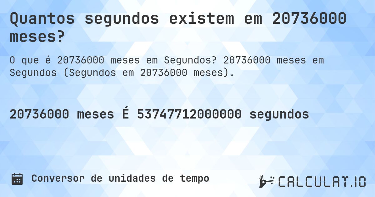 Quantos segundos existem em 20736000 meses?. 20736000 meses em Segundos (Segundos em 20736000 meses).