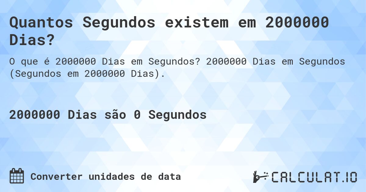 Quantos Segundos existem em 2000000 Dias?. 2000000 Dias em Segundos (Segundos em 2000000 Dias).