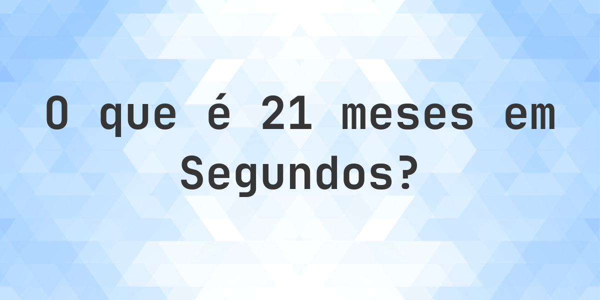 Quantos Segundos existem em 21 Meses? - Calculatio