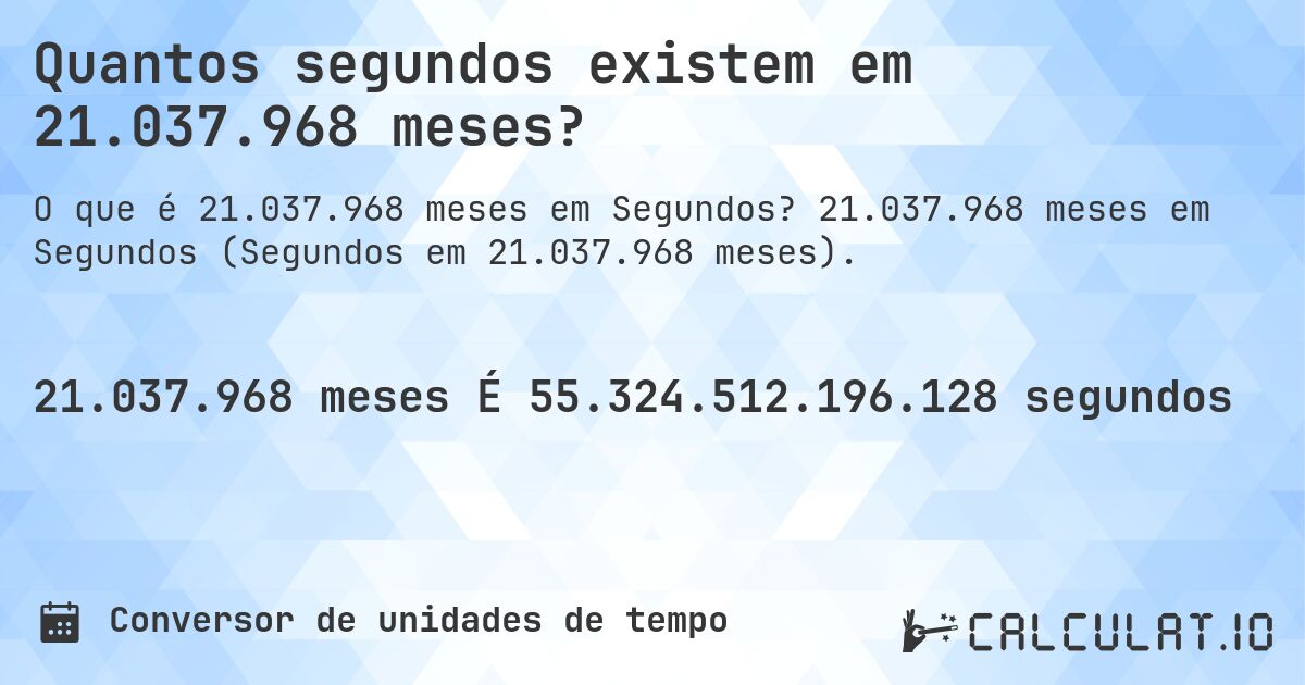 Quantos segundos existem em 21.037.968 meses?. 21.037.968 meses em Segundos (Segundos em 21.037.968 meses).