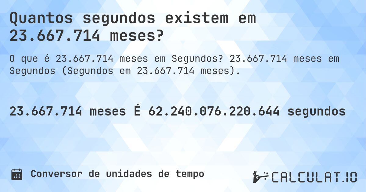 Quantos segundos existem em 23.667.714 meses?. 23.667.714 meses em Segundos (Segundos em 23.667.714 meses).