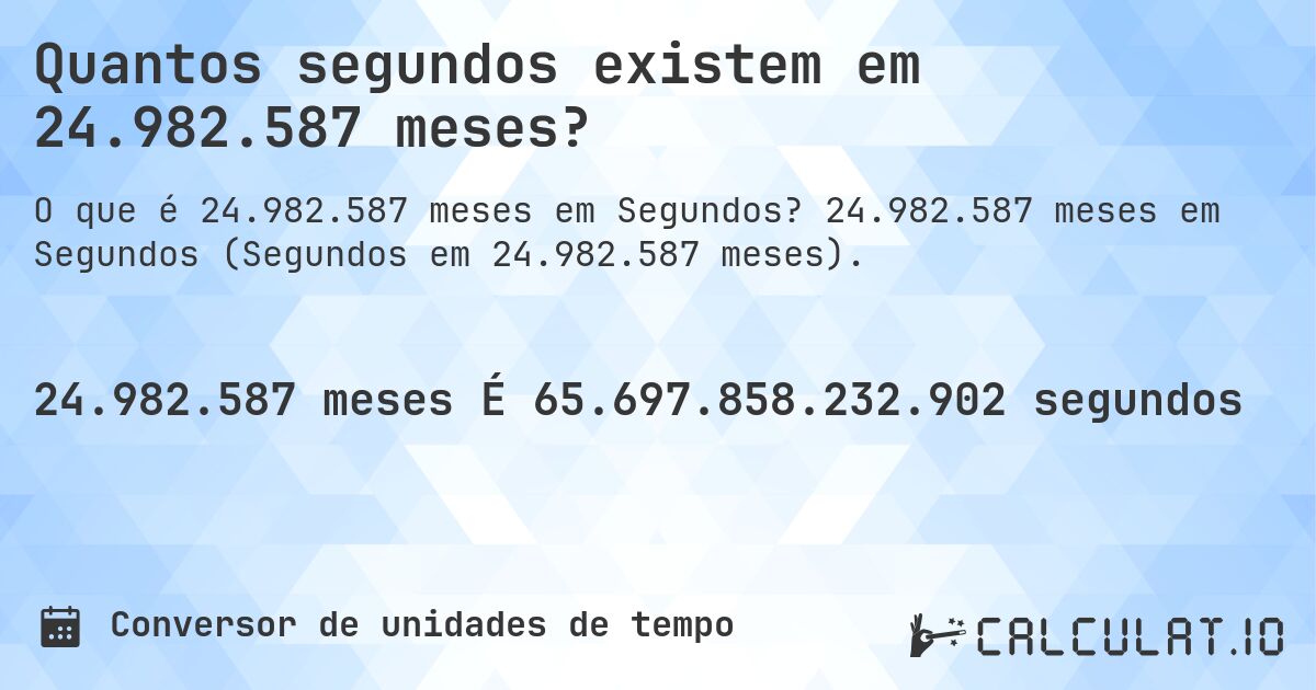 Quantos segundos existem em 24.982.587 meses?. 24.982.587 meses em Segundos (Segundos em 24.982.587 meses).
