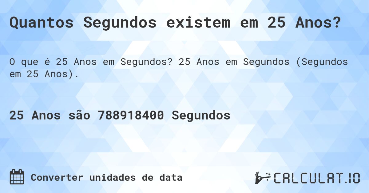 Quantos Segundos existem em 25 Anos?. 25 Anos em Segundos (Segundos em 25 Anos).