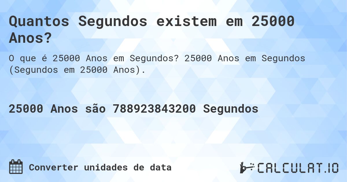 Quantos Segundos existem em 25000 Anos?. 25000 Anos em Segundos (Segundos em 25000 Anos).