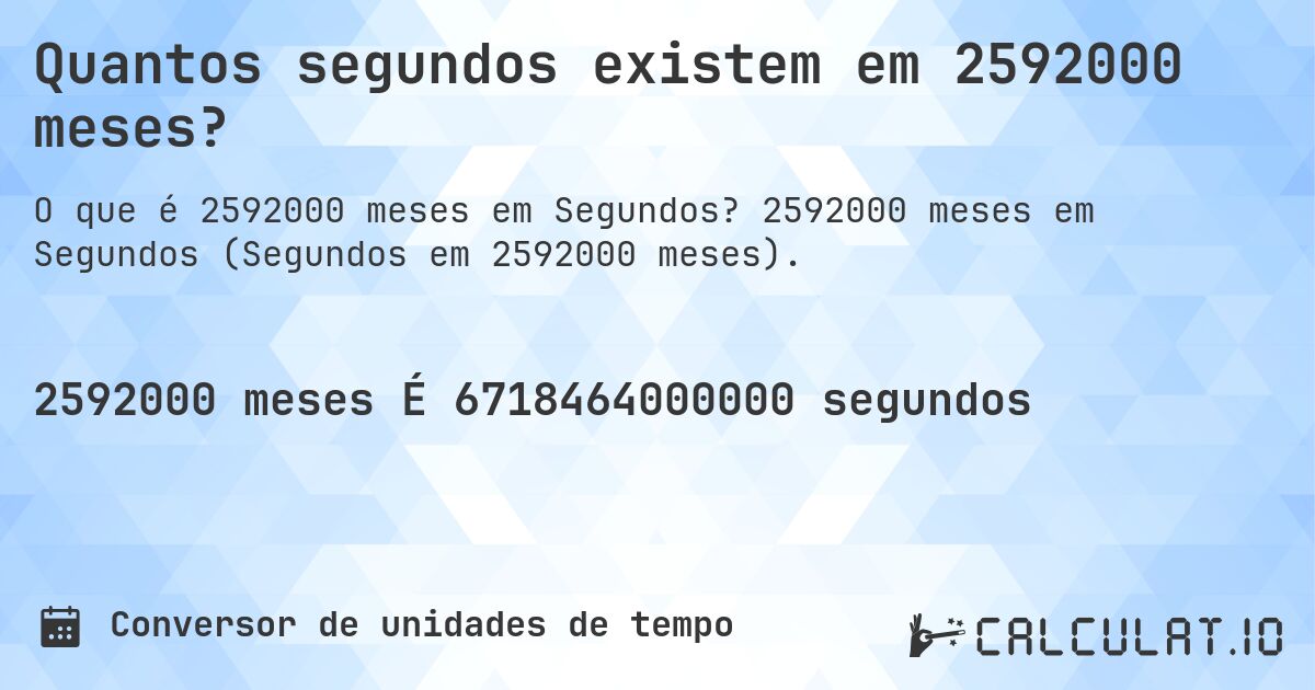 Quantos segundos existem em 2592000 meses?. 2592000 meses em Segundos (Segundos em 2592000 meses).