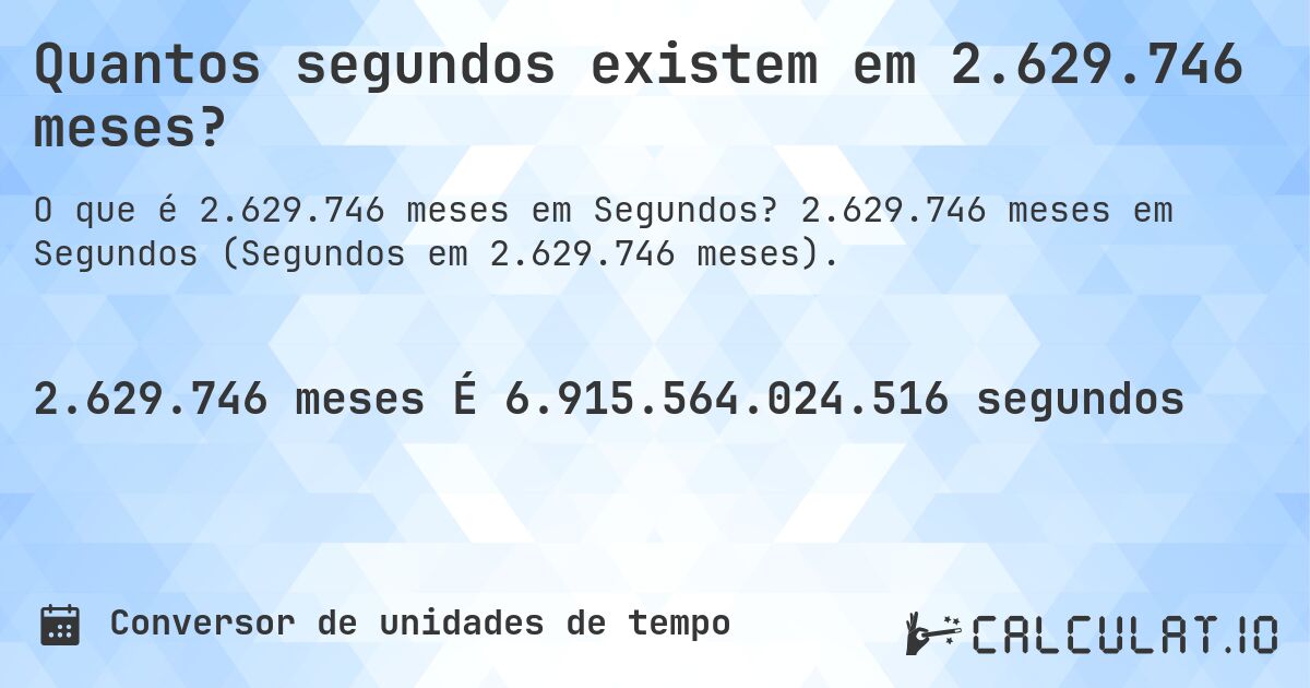 Quantos segundos existem em 2.629.746 meses?. 2.629.746 meses em Segundos (Segundos em 2.629.746 meses).