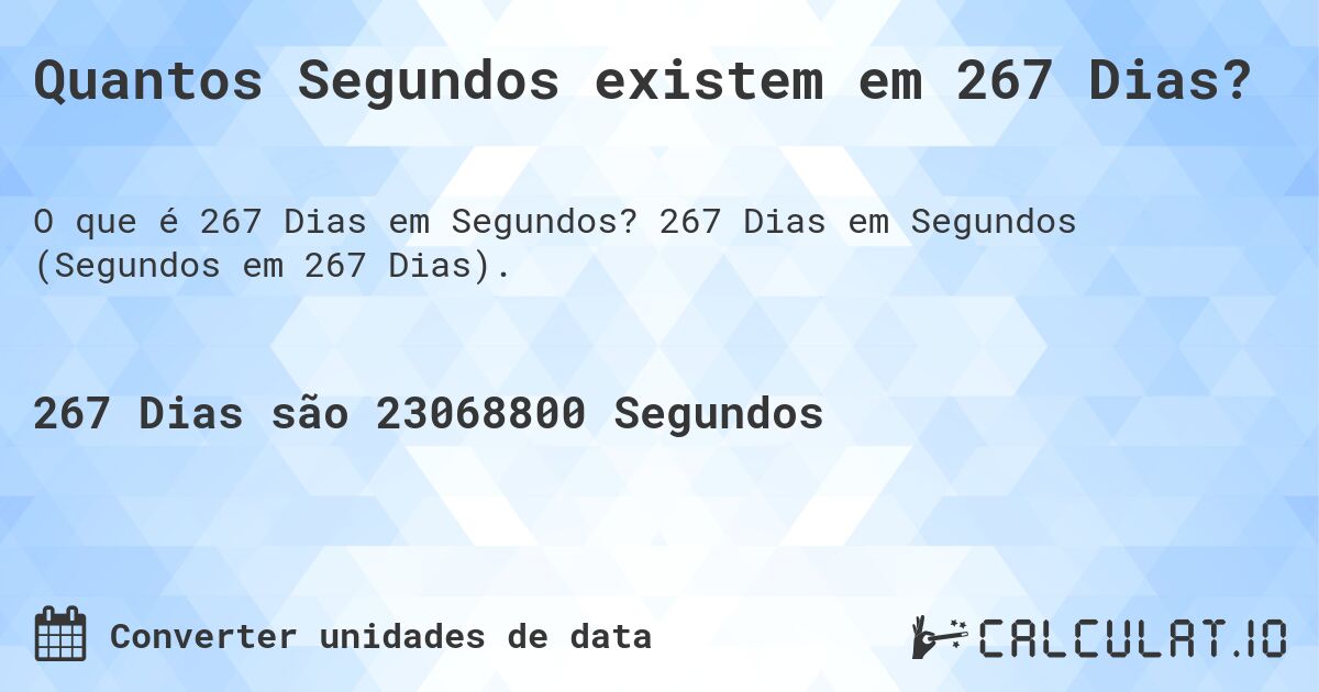 Quantos Segundos existem em 267 Dias?. 267 Dias em Segundos (Segundos em 267 Dias).