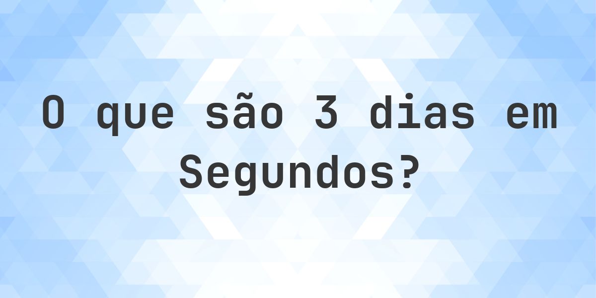 Quantos segundos existem em 3 dias? - Calculatio