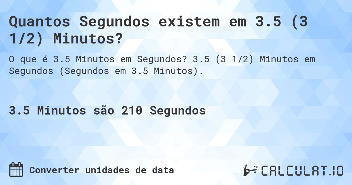 Quantos Segundos existem em 3.5 (3 1/2) Minutos?. 3.5 (3 1/2) Minutos em Segundos (Segundos em 3.5 Minutos).