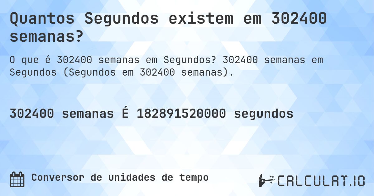 Quantos Segundos existem em 302400 semanas?. 302400 semanas em Segundos (Segundos em 302400 semanas).