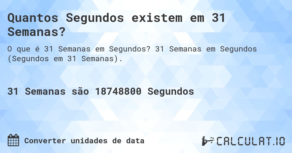 Quantos Segundos existem em 31 Semanas?. 31 Semanas em Segundos (Segundos em 31 Semanas).