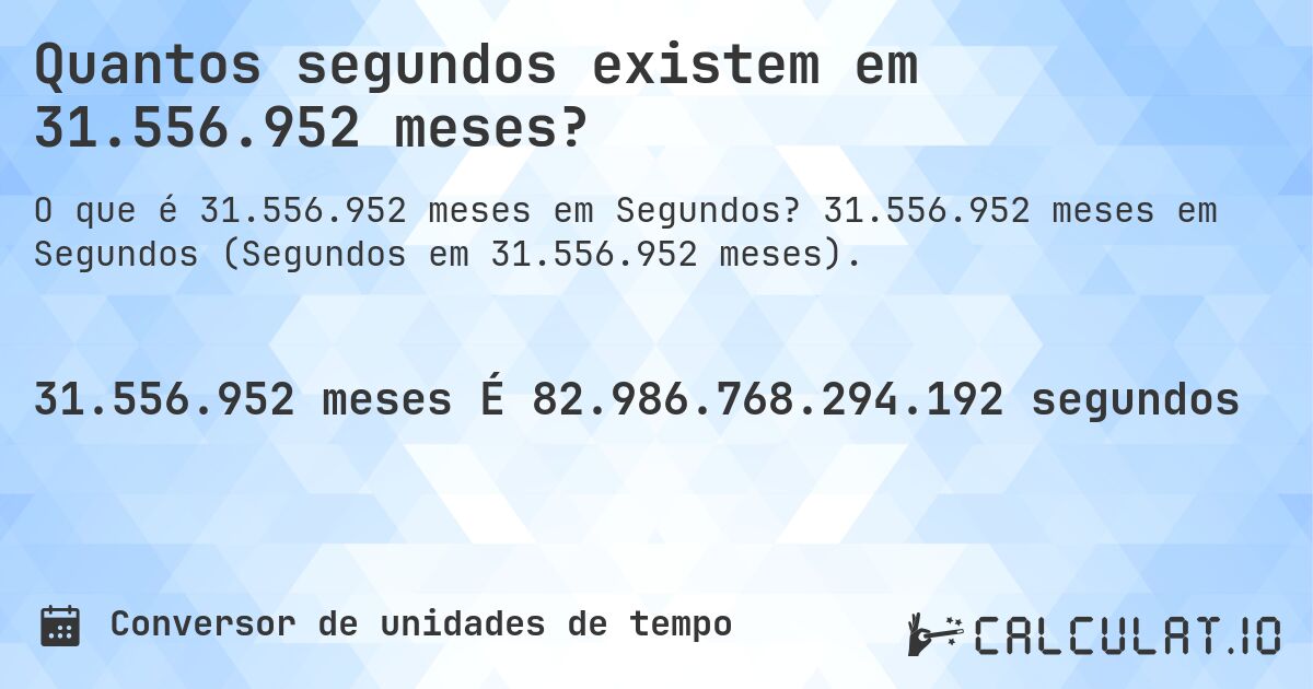 Quantos segundos existem em 31.556.952 meses?. 31.556.952 meses em Segundos (Segundos em 31.556.952 meses).