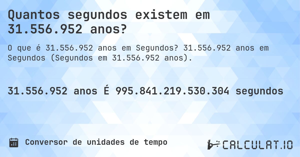 Quantos segundos existem em 31.556.952 anos?. 31.556.952 anos em Segundos (Segundos em 31.556.952 anos).