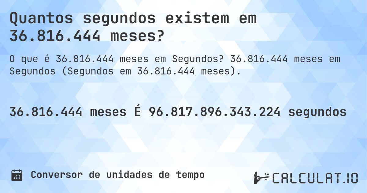Quantos segundos existem em 36.816.444 meses?. 36.816.444 meses em Segundos (Segundos em 36.816.444 meses).