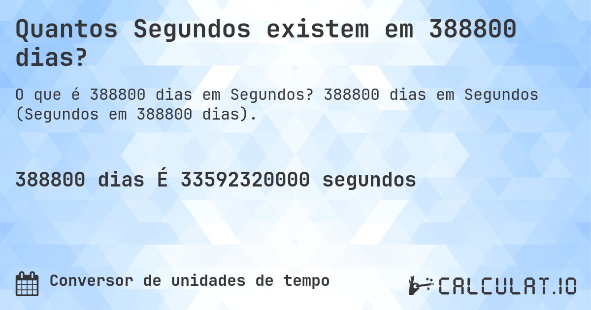 Quantos Segundos existem em 388800 dias?. 388800 dias em Segundos (Segundos em 388800 dias).