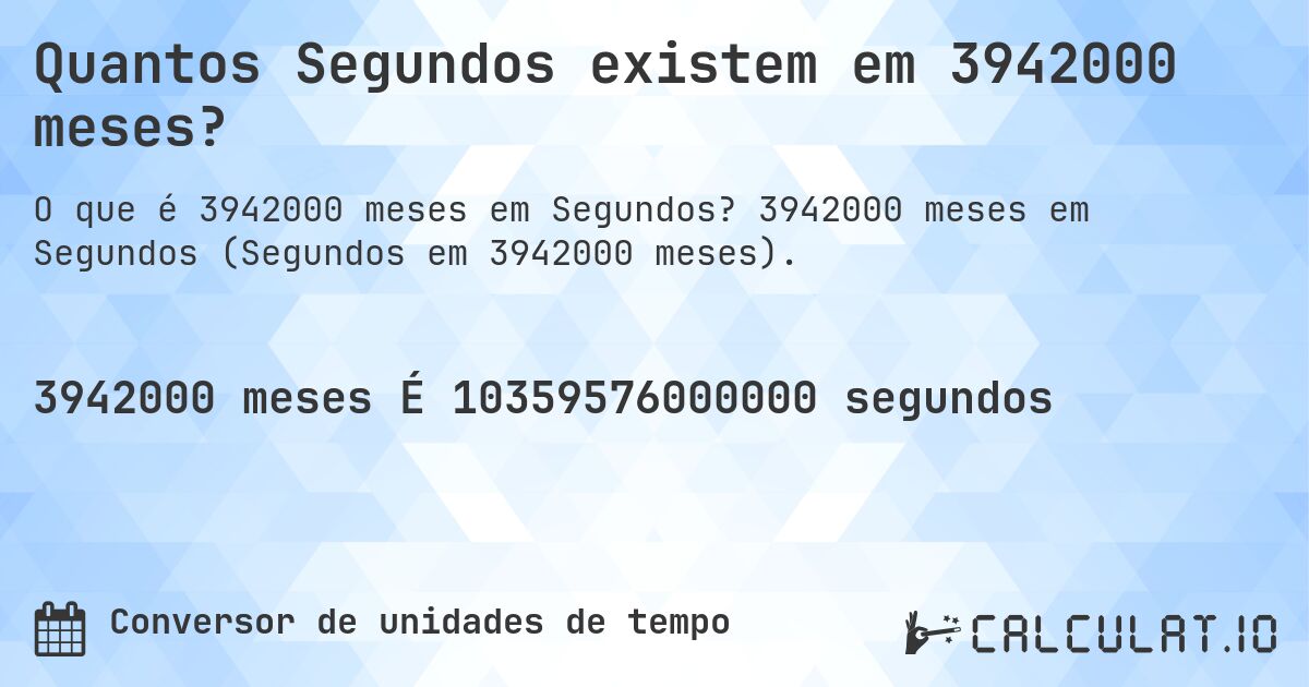 Quantos Segundos existem em 3942000 meses?. 3942000 meses em Segundos (Segundos em 3942000 meses).