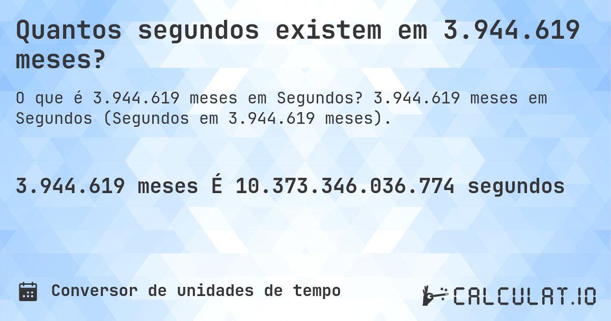 Quantos segundos existem em 3.944.619 meses?. 3.944.619 meses em Segundos (Segundos em 3.944.619 meses).