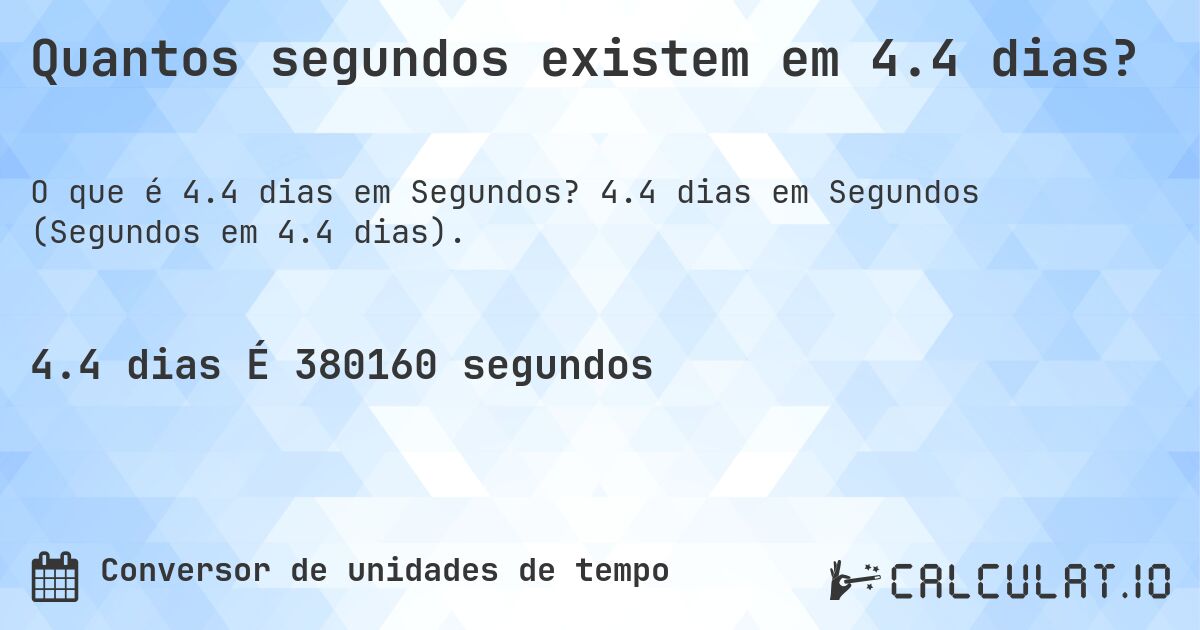 Quantos segundos existem em 4.4 dias?. 4.4 dias em Segundos (Segundos em 4.4 dias).