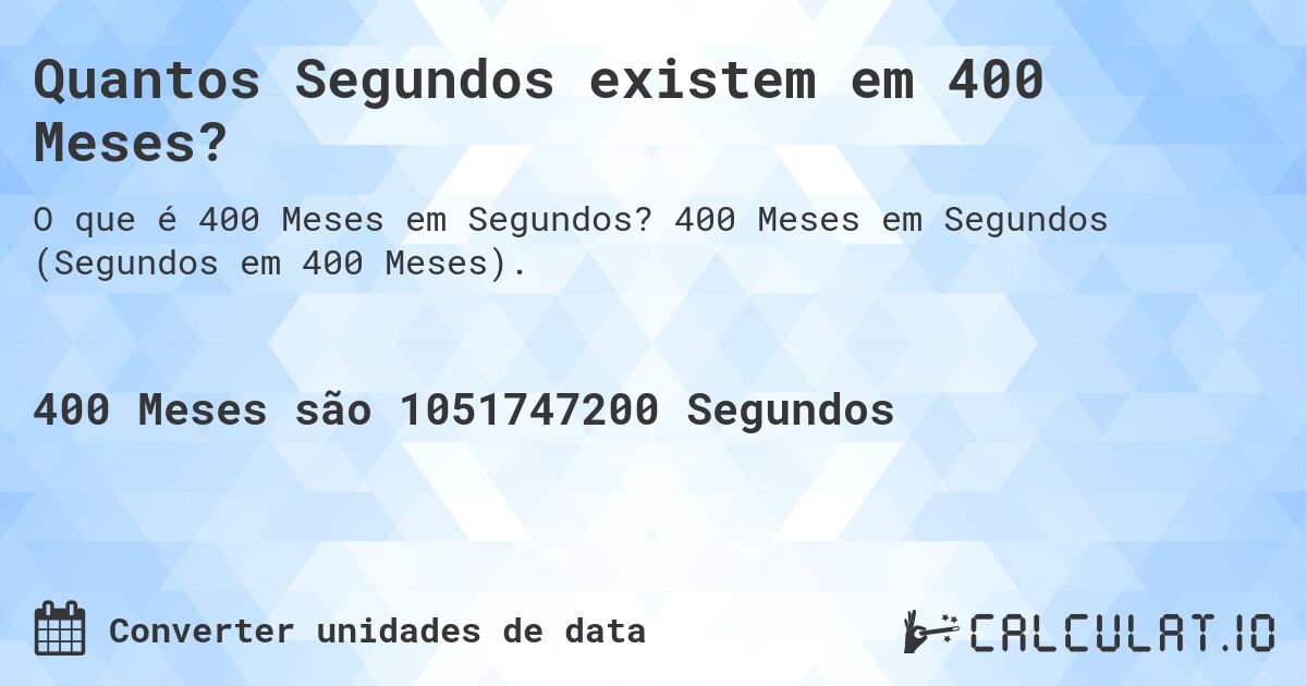 Quantos Segundos existem em 400 Meses?. 400 Meses em Segundos (Segundos em 400 Meses).