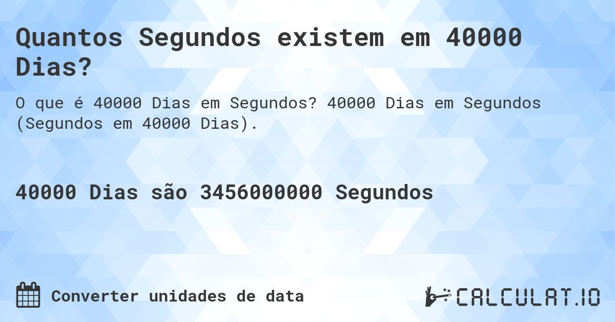 Quantos Segundos existem em 40000 Dias?. 40000 Dias em Segundos (Segundos em 40000 Dias).