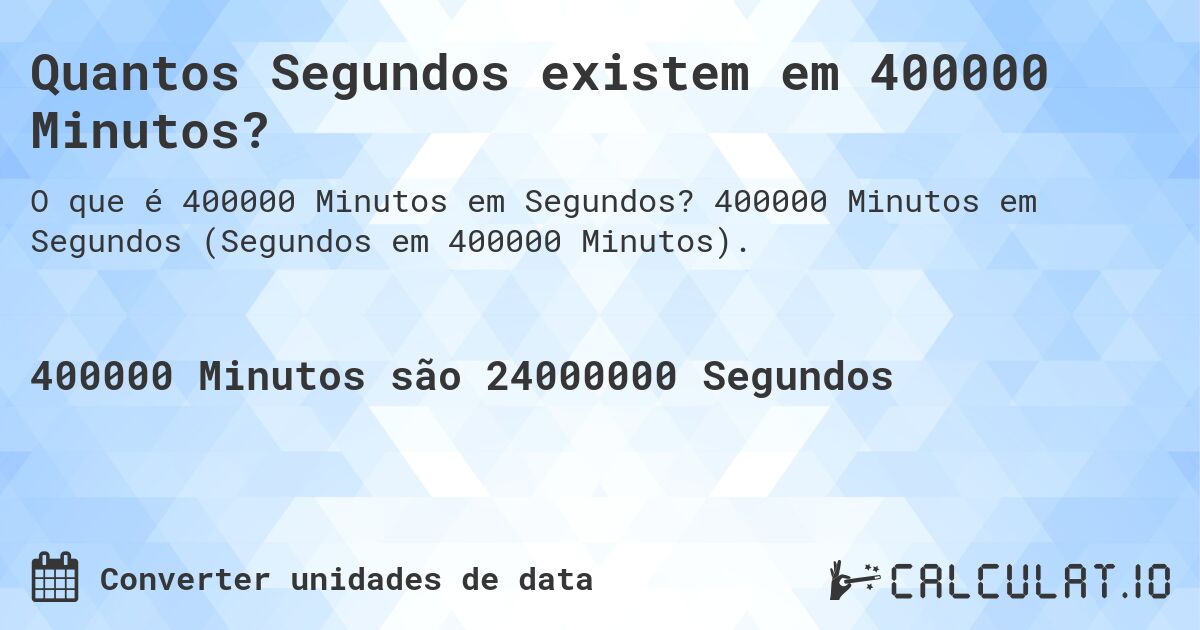 Quantos Segundos existem em 400000 Minutos?. 400000 Minutos em Segundos (Segundos em 400000 Minutos).