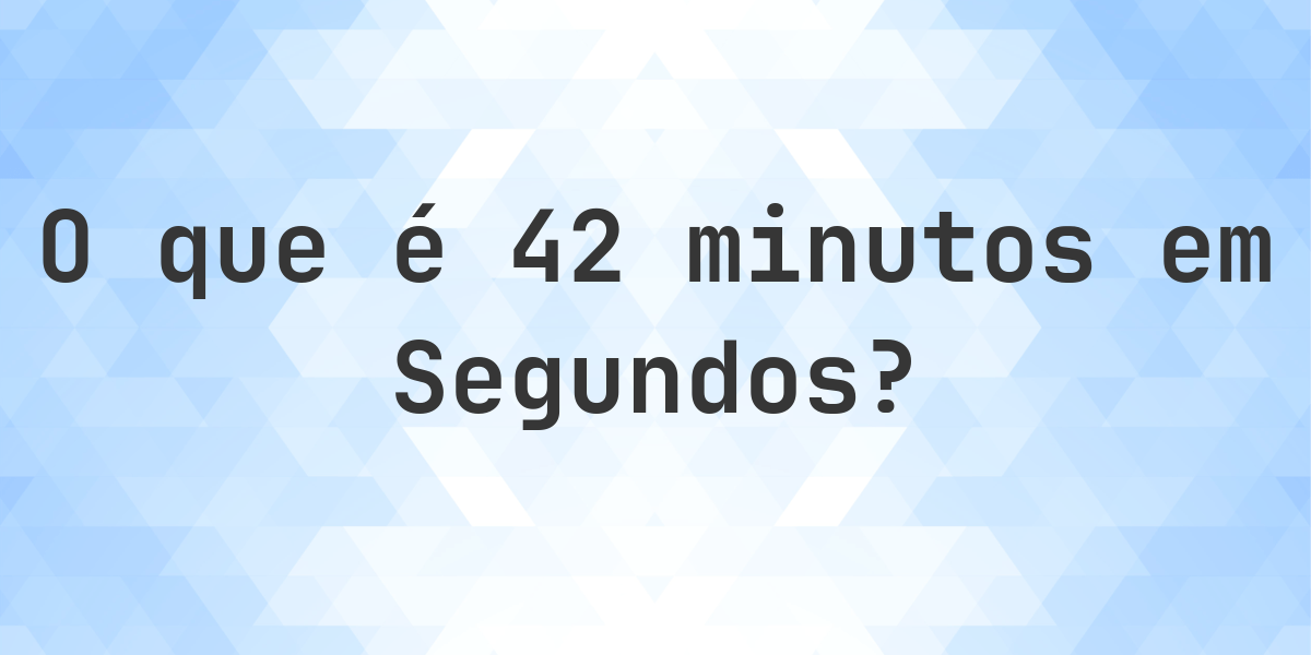 Quantos Segundos existem em 42 Minutos? - Calculatio