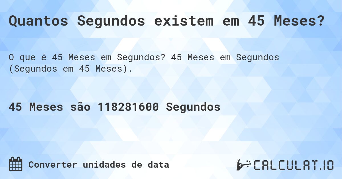 Quantos Segundos existem em 45 Meses?. 45 Meses em Segundos (Segundos em 45 Meses).