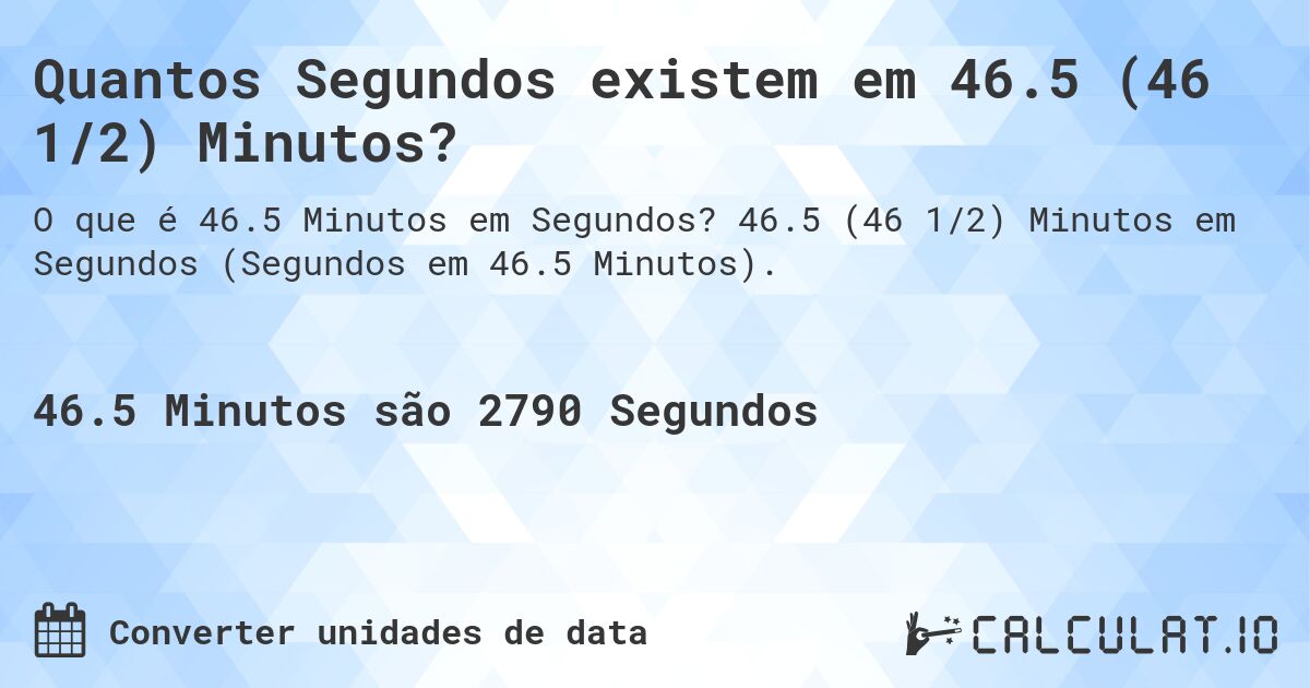 Quantos Segundos existem em 46.5 (46 1/2) Minutos?. 46.5 (46 1/2) Minutos em Segundos (Segundos em 46.5 Minutos).