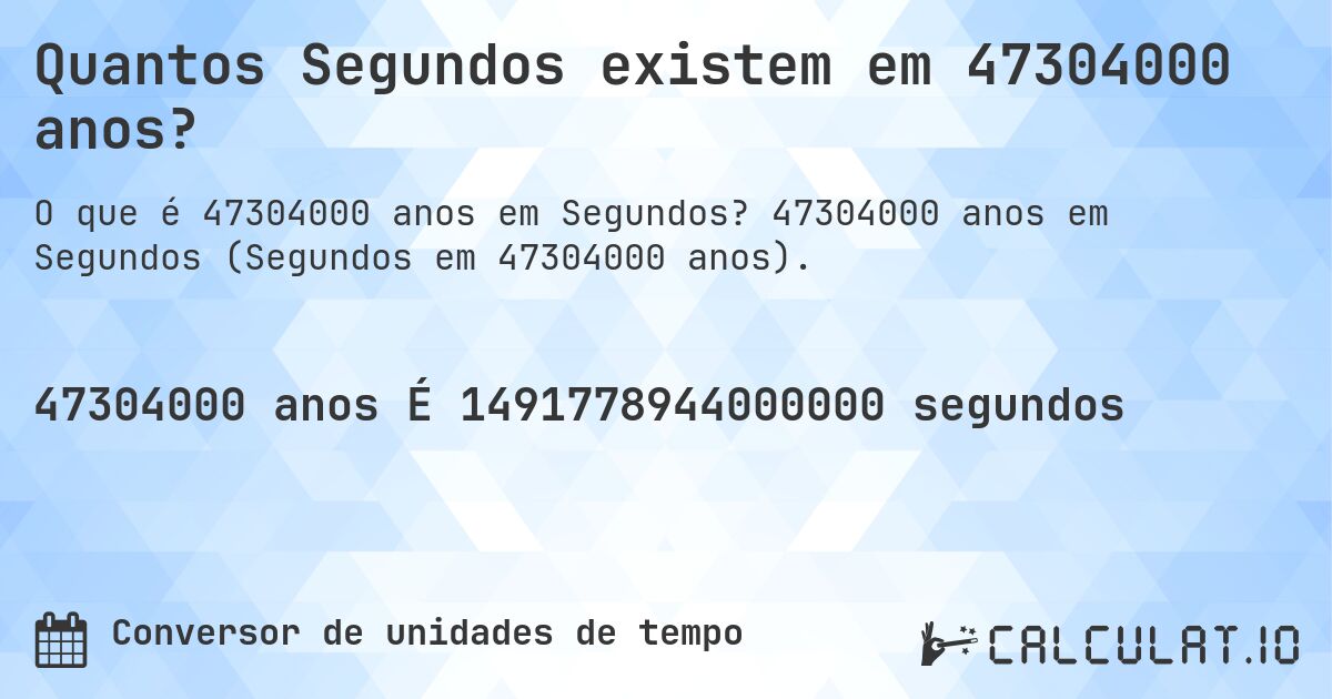 Quantos Segundos existem em 47304000 anos?. 47304000 anos em Segundos (Segundos em 47304000 anos).