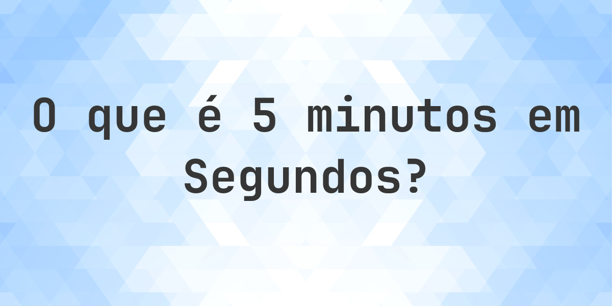 Quantos segundos existem em 5 minutos? - Calculatio