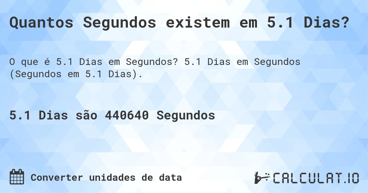 Quantos Segundos existem em 5.1 Dias?. 5.1 Dias em Segundos (Segundos em 5.1 Dias).