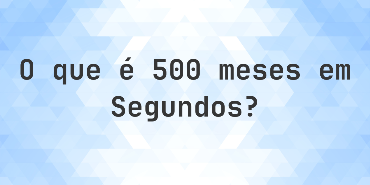 Quantos Segundos existem em 500 Meses? - Calculatio