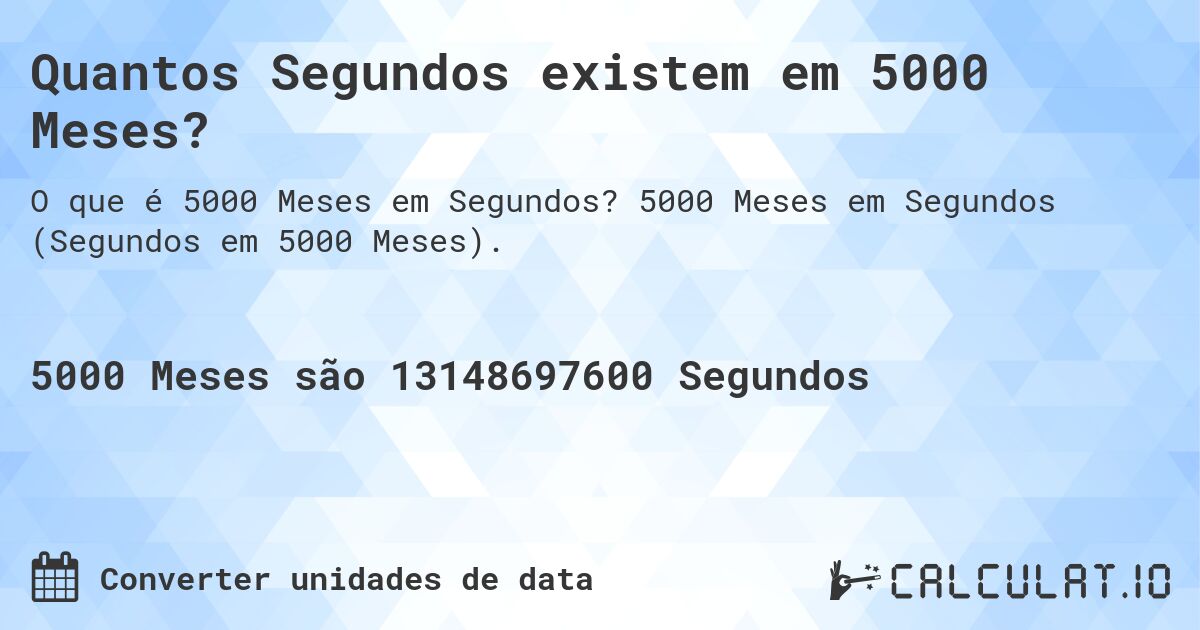 Quantos Segundos existem em 5000 Meses?. 5000 Meses em Segundos (Segundos em 5000 Meses).