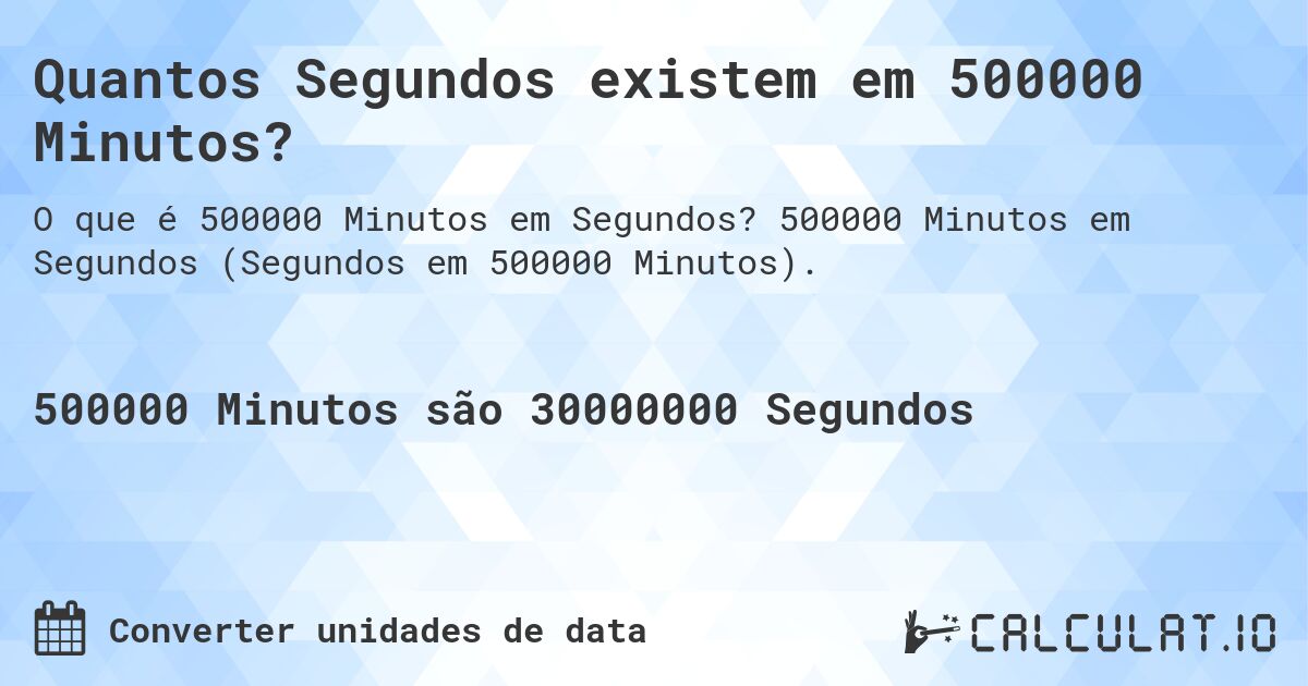 Quantos Segundos existem em 500000 Minutos?. 500000 Minutos em Segundos (Segundos em 500000 Minutos).