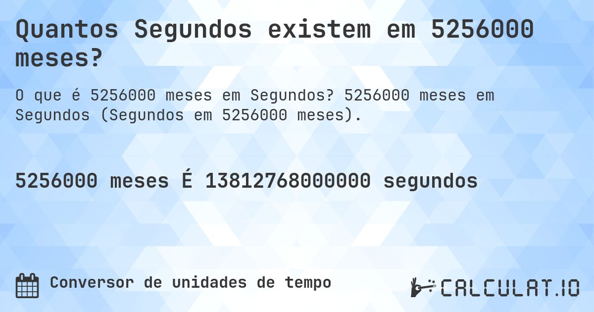 Quantos Segundos existem em 5256000 meses?. 5256000 meses em Segundos (Segundos em 5256000 meses).