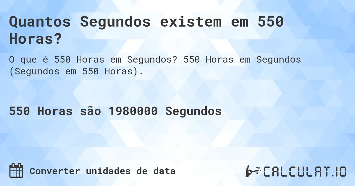 Quantos Segundos existem em 550 Horas?. 550 Horas em Segundos (Segundos em 550 Horas).