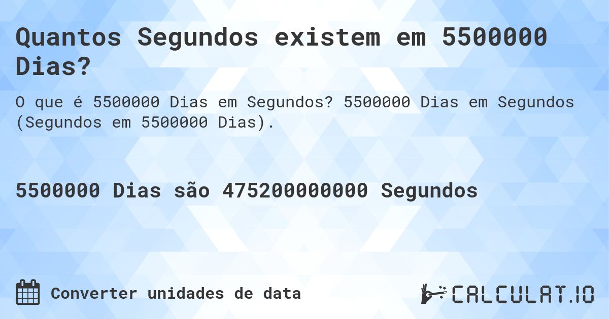 Quantos Segundos existem em 5500000 Dias?. 5500000 Dias em Segundos (Segundos em 5500000 Dias).