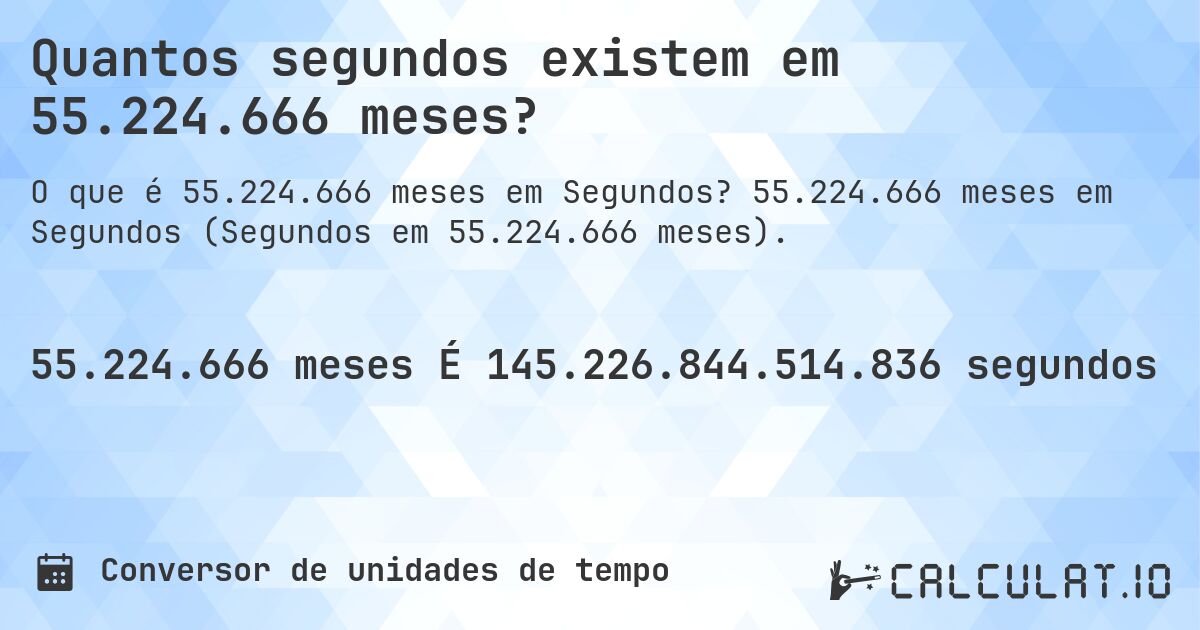 Quantos segundos existem em 55.224.666 meses?. 55.224.666 meses em Segundos (Segundos em 55.224.666 meses).
