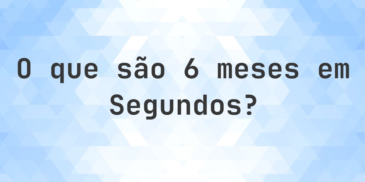 Quantos segundos existem em 6 meses? - Calculatio