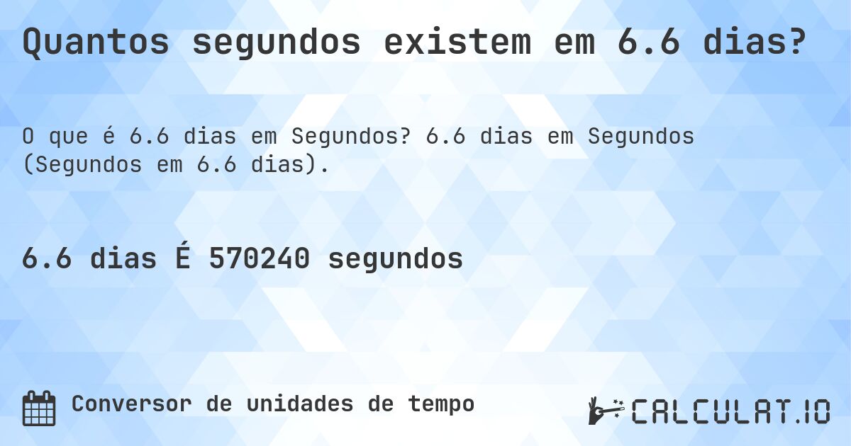 Quantos segundos existem em 6.6 dias?. 6.6 dias em Segundos (Segundos em 6.6 dias).