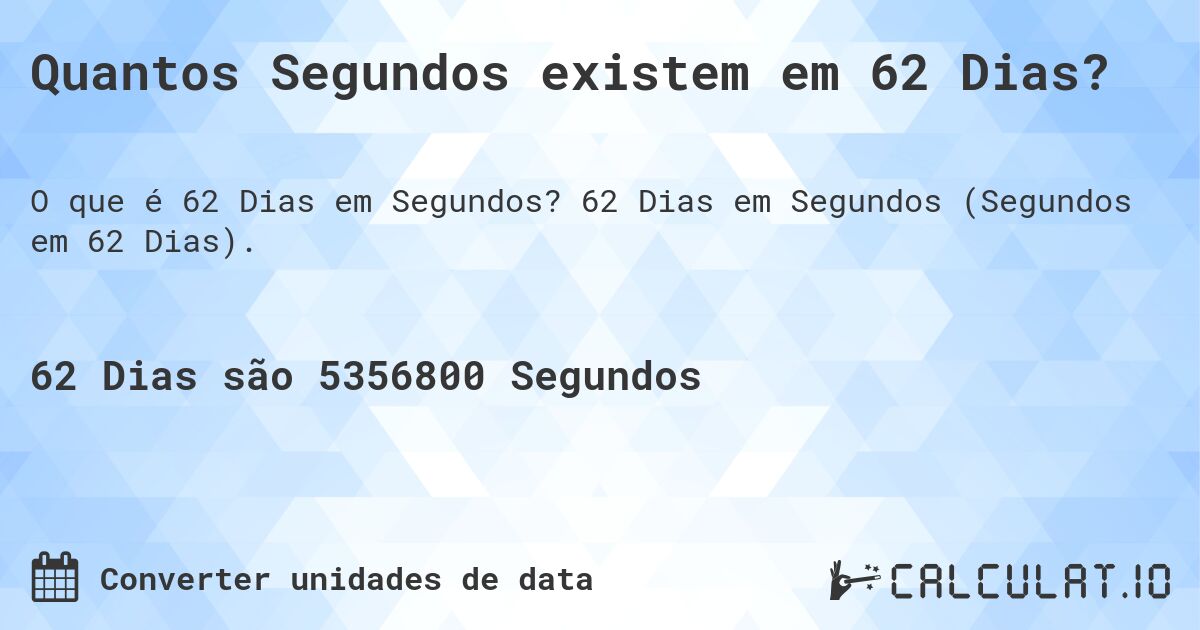 Quantos Segundos existem em 62 Dias?. 62 Dias em Segundos (Segundos em 62 Dias).