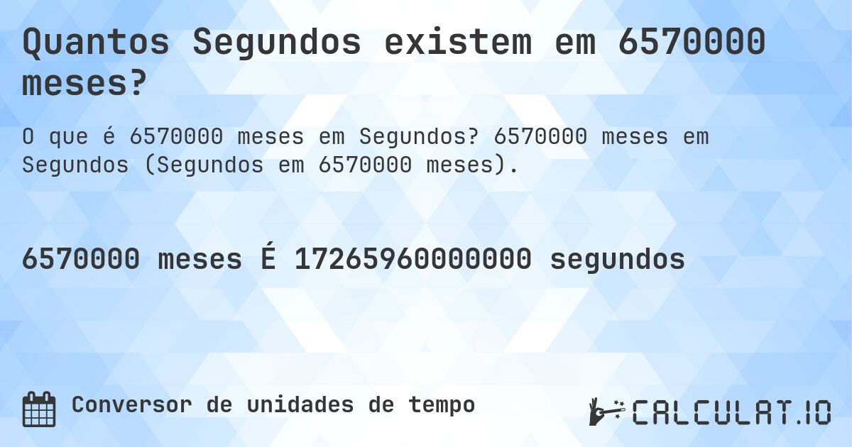 Quantos Segundos existem em 6570000 meses?. 6570000 meses em Segundos (Segundos em 6570000 meses).