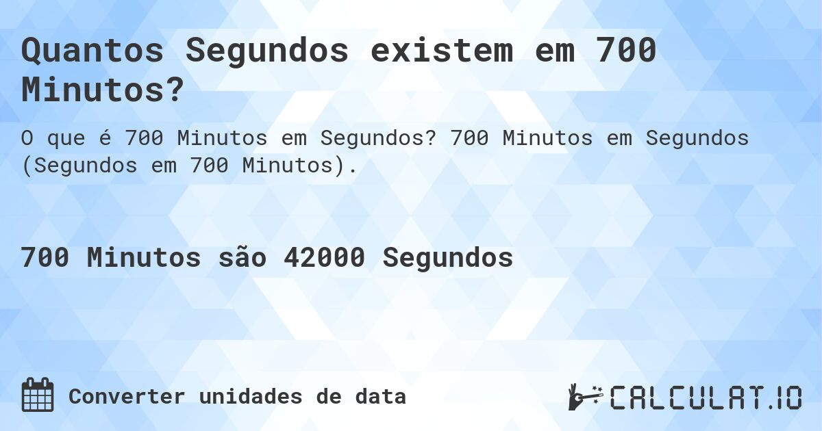 Quantos Segundos existem em 700 Minutos?. 700 Minutos em Segundos (Segundos em 700 Minutos).