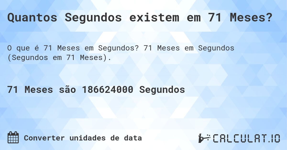 Quantos Segundos existem em 71 Meses?. 71 Meses em Segundos (Segundos em 71 Meses).