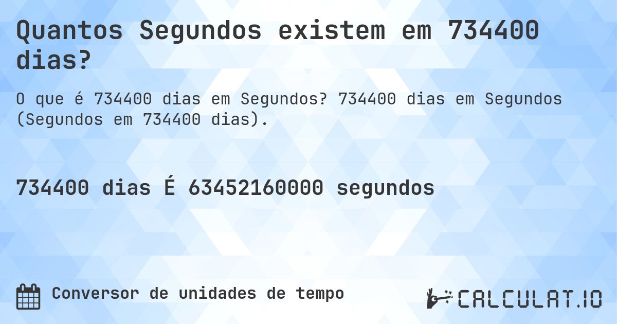 Quantos Segundos existem em 734400 dias?. 734400 dias em Segundos (Segundos em 734400 dias).