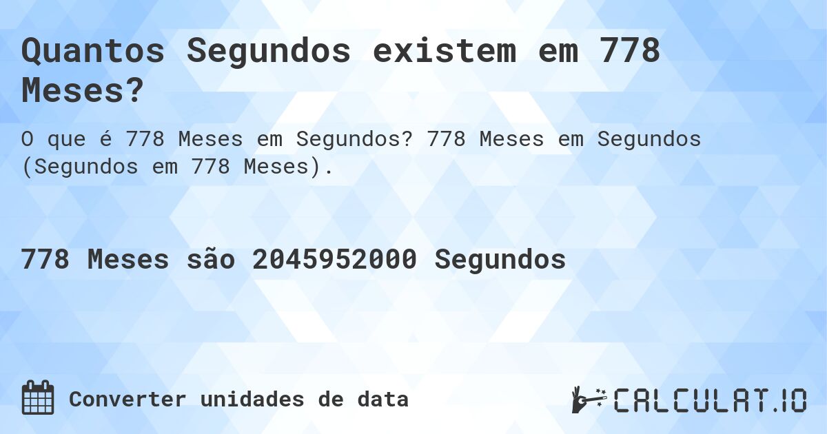 Quantos Segundos existem em 778 Meses?. 778 Meses em Segundos (Segundos em 778 Meses).